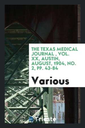 The Texas Medical Journal, Vol. XX, Austin, August, 1904, No. 2, Pp. 43-84 de Various