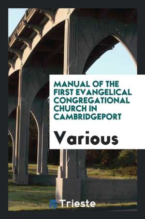 Manual of the First Evangelical Congregational Church in Cambridgeport de Various