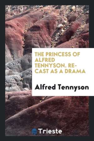 The Princess of Alfred Tennyson. Re-Cast as a Drama de Alfred Tennyson