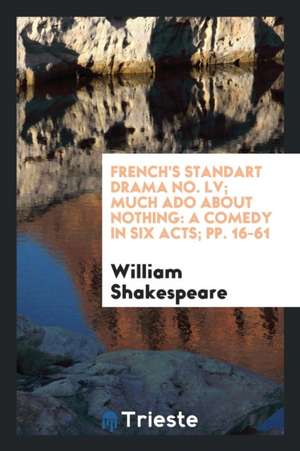 French's Standart Drama No. LV; Much ADO about Nothing: A Comedy in Six Acts; Pp. 16-61 de William Shakespeare