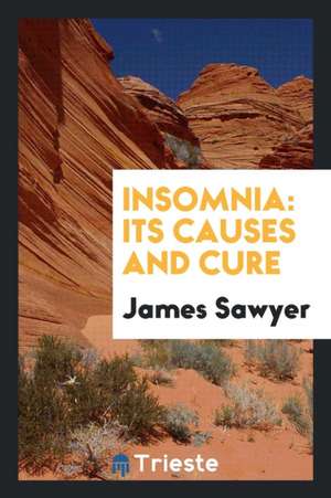 Insomnia: Its Causes and Cure de James Sawyer