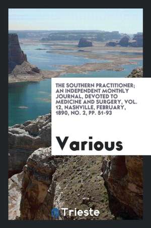 The Southern Practitioner; An Independent Monthly Journal, Devoted to Medicine and Surgery, Vol. 12, Nashville, February, 1890, No. 2, Pp. 51-93 de Various