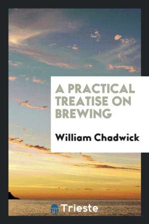 A Practical Treatise on Brewing de William Chadwick