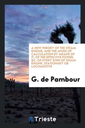 A New Theory of the Steam Engine: And the Mode of Calculation by Means of It ... de G. de Pambour