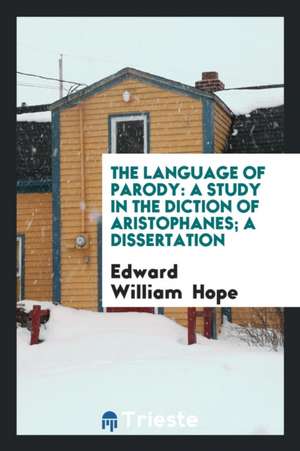 ... the Language of Parody: A Study in the Diction of Aristophanes de Edward William Hope