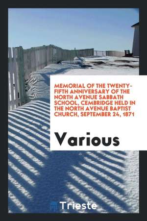 Memorial of the Twenty-Fifth Anniversary of the North Avenue Sabbath School, Cembridge Held in the North Avenue Baptist Church, September 24, 1871 de Various