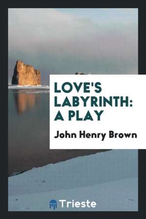 Love's Labyrinth: A Play de John Henry Brown