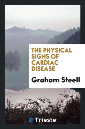 The Physical Signs of Cardiac Disease de Graham Steell