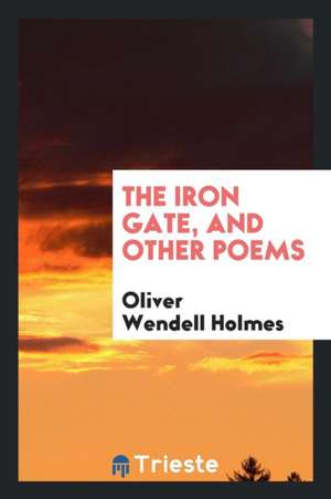 The Iron Gate, and Other Poems de Oliver Wendell Holmes