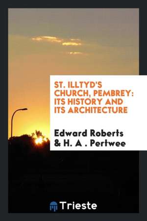 St. Illtyd's Church, Pembrey: Its History and Its Architecture, with ... de Edward Roberts