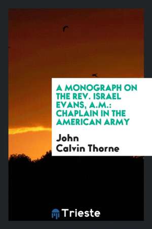 A Monograph on the Rev. Israel Evans, A.M.: Chaplain in the American Army de John Calvin Thorne