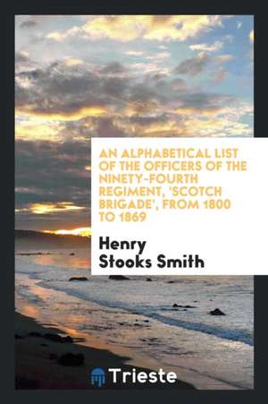 An Alphabetical List of the Officers of the Ninety-Fourth Regiment, 'scotch Brigade', from 1800 to 1869 de Henry Stooks Smith