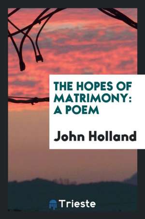 The Hopes of Matrimony: A Poem de John Holland