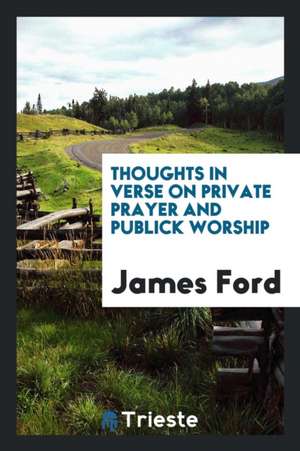 Thoughts in Verse on Private Prayer and Publick Worship de James Ford