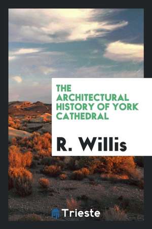 The Architectural History of York Cathedral de R. Willis