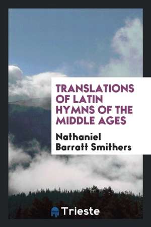 Translations of Latin Hymns of the Middle Ages de Nathaniel Barratt Smithers