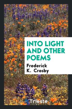 Into Light and Other Poems de Frederick K. Crosby