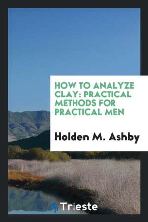 How to Analyze Clay: Practical Methods for Practical Men de Holden M. Ashby