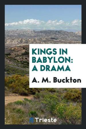 Kings in Babylon: A Drama de A. M. Buckton