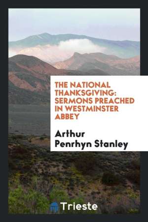 The National Thanksgiving: Sermons Preached in Westminster Abbey: 1. Death ... de Arthur Penrhyn Stanley