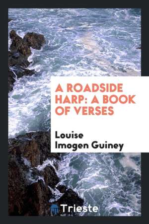 A Roadside Harp: A Book of Verses de Louise Imogen Guiney