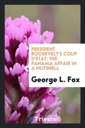 President Roosevelt's Coup d'Etat: The Panama Affair in a Nutshell. Was It ... de George L. Fox