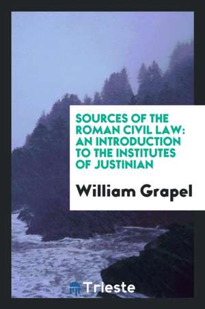 Sources of the Roman Civil Law: An Introduction to the Institutes of Justinian de William Grapel