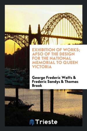 Exhibition of Works; Afso of the Design for the National Memorial to Queen Victoria de George Frederic Watts