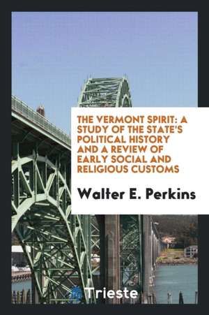 The Vermont Spirit: A Study of the State's Political History and a Review of Early Social and Religious Customs de Walter E. Perkins