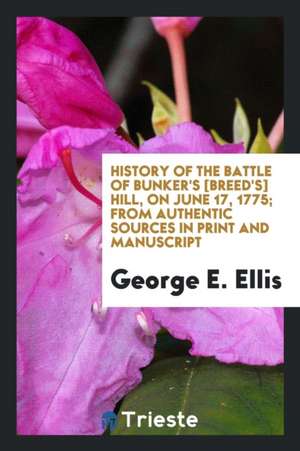 History of the Battle of Bunker's [breed's] Hill, on June 17, 1775; From Authentic Sources in Print and Manuscript de George E. Ellis