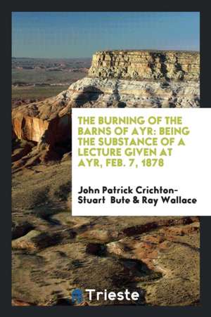 The Burning of the Barns of Ayr: Being the Substance of a Lecture Given at Ayr, Feb. 7, 1878 de John Patrick Crichton-Stuart Bute