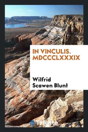 In Vinculis. MDCCCLXXXIX de Wilfrid Scawen Blunt