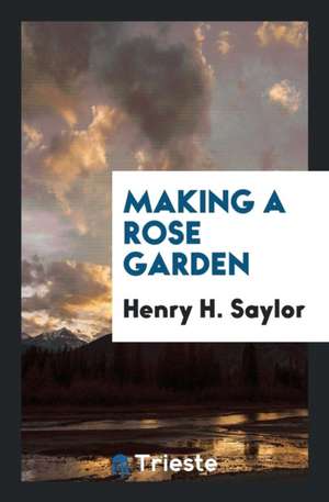 Making a Rose Garden de Henry H. Saylor