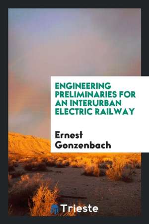 Engineering Preliminaries for an Interurban Electric Railway de Ernest Gonzenbach