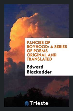 Fancies of Boyhood: A Series of Poems Original and Translated de Edward Blackadder