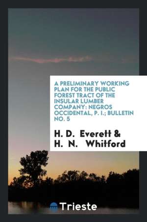 A Preliminary Working Plan for the Public Forest Tract of the Insular Lumber Company: Negros Occidental, P. I.; Bulletin No. 5 de H. D. Everett