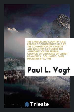 The Church and Country Life; Report of Conference Held by the Commission on Church and Country Life Under the Authority of the Federal Council of Chur de Paul L. Vogt