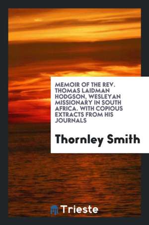 Memoir of the Rev. Thomas Laidman Hodgson, Wesleyan Missionary in South Africa. with Copious Extracts from His Journals de Thornley Smith