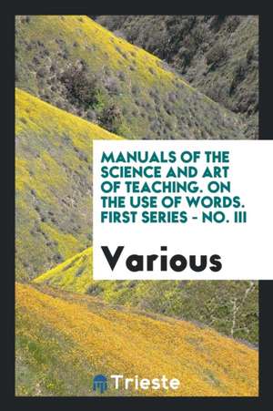 Manuals of the Science and Art of Teaching. on the Use of Words. First Series - No. III de Various