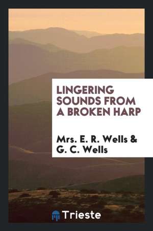 Lingering Sounds from a Broken Harp de Mrs E. R. Wells