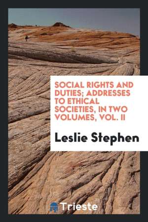 Social Rights and Duties; Addresses to Ethical Societies, in Two Volumes, Vol. II de Leslie Stephen