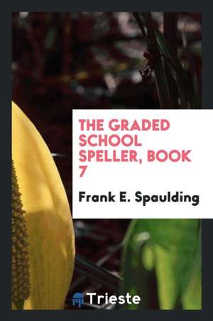 The Graded School Speller, Book 7 de Frank E. Spaulding