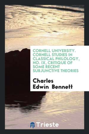 Cornell University. Cornell Studies in Classical Philology, No. IX, Critique of Some Recent Subjunctive Theories de Charles Edwin Bennett