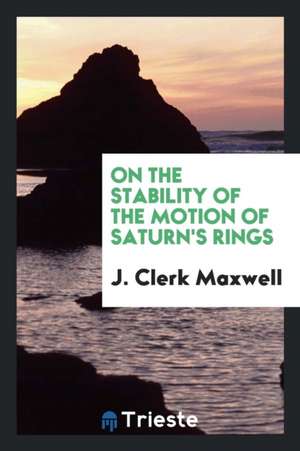 On the Stability of the Motion of Saturn's Rings: An Essay, Which Obtained ... de J. Clerk Maxwell