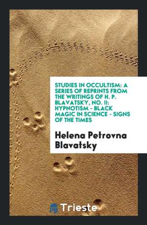 Studies in Occultism: A Series of Reprints from the Writings of H. P. Blavatsky, No. II: Hypnotism - Black Magic in Science - Signs of the T de Helena Petrovna Blavatsky