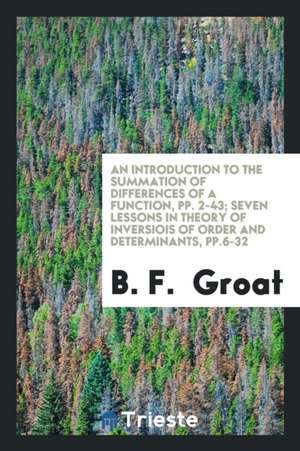 An Introduction to the Summation of Differences of a Function, Pp. 2-43; Seven Lessons in Theory of Inversiois of Order and Determinants, Pp.6-32 de B. F. Groat