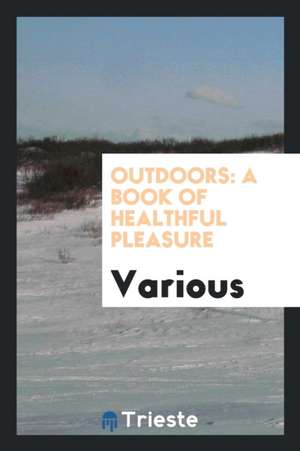 Outdoors: A Book of Healthful Pleasure de Various