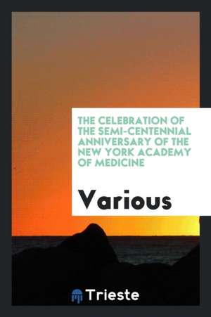 The Celebration of the Semi-Centennial Anniversary of the New York Academy of Medicine de Various