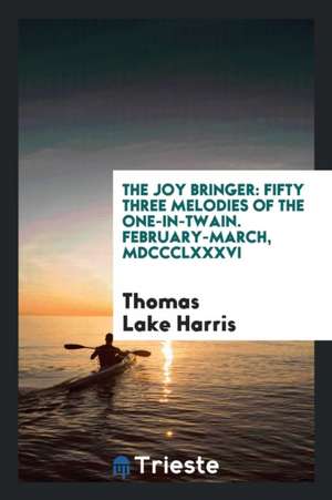 The Joy Bringer: Fifty Three Melodies of the One-In-Twain. February-March, MDCCCLXXXVI de Thomas Lake Harris