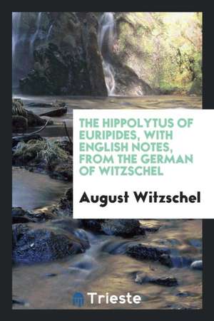 The Hippolytus of Euripides, with English Notes, from the German of Witzschel de August Witzschel